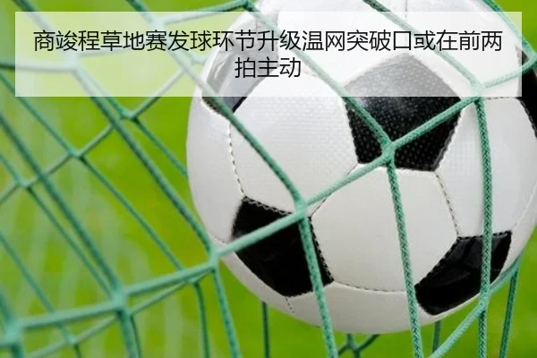 商竣程草地赛发球环节升级温网突破口或在前两拍主动