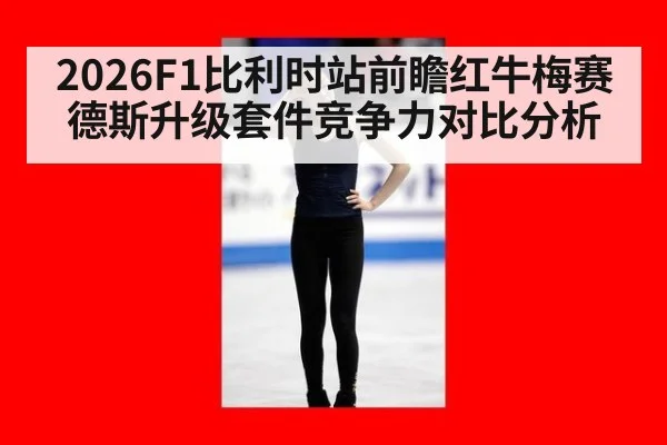 2026F1比利时站前瞻红牛梅赛德斯升级套件竞争力对比分析 - 6686APP