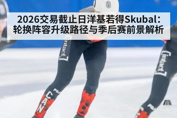 2026交易截止日洋基若得Skubal：轮换阵容升级路径与季后赛前景解析