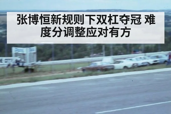 张博恒新规则下双杠夺冠 难度分调整应对有方（6686APP）