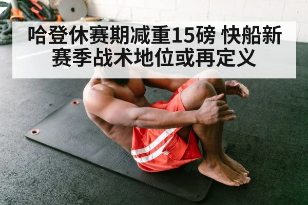 哈登休赛期减重15磅 快船新赛季战术地位或再定义