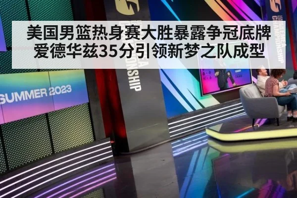 美国男篮热身赛大胜暴露争冠底牌爱德华兹35分引领新梦之队成型
