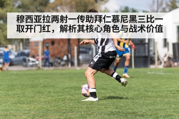 穆西亚拉两射一传助拜仁慕尼黑三比一取开门红，解析其核心角色与战术价值