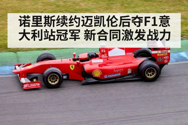 诺里斯续约迈凯伦后夺F1意大利站冠军 新合同激发战力
