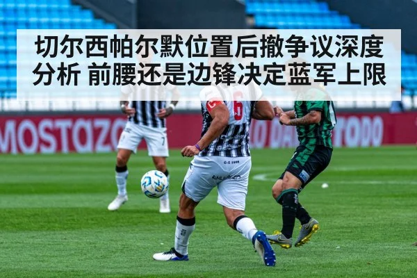切尔西帕尔默位置后撤争议深度分析 前腰还是边锋决定蓝军上限（6686APP）
