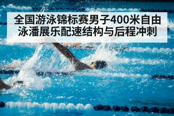 全国游泳锦标赛男子400米自由泳潘展乐配速结构与后程冲刺（6686APP）