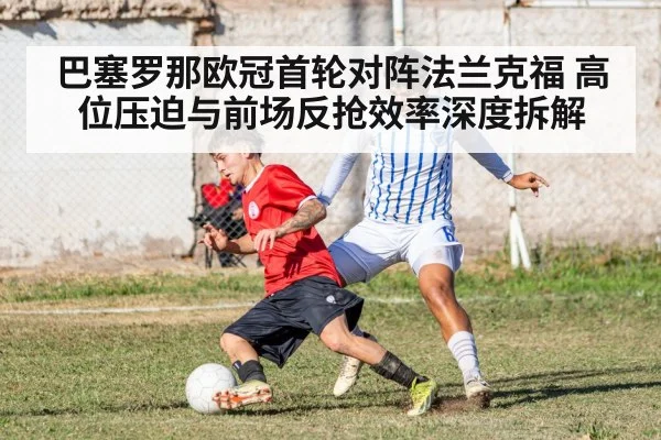 巴塞罗那欧冠首轮对阵法兰克福 高位压迫与前场反抢效率深度拆解（6686APP）