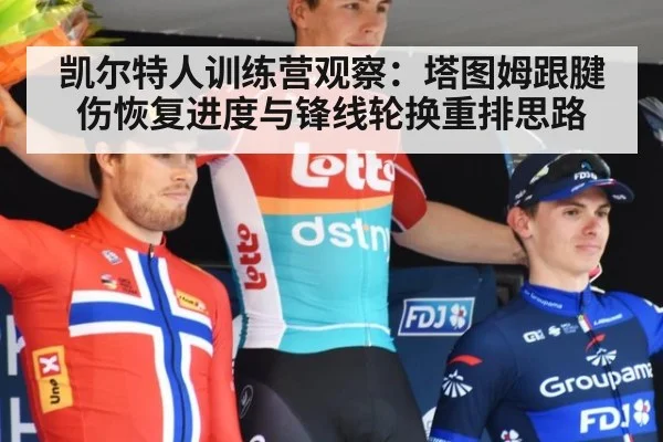 凯尔特人训练营观察：塔图姆跟腱伤恢复进度与锋线轮换重排思路