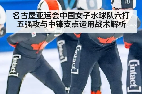 名古屋亚运会中国女子水球队六打五强攻与中锋支点运用战术解析