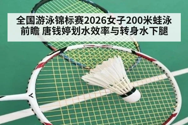 全国游泳锦标赛2026女子200米蛙泳前瞻 唐钱婷划水效率与转身水下腿
