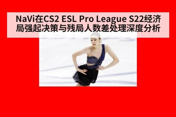 NaVi在CS2 ESL Pro League S22经济局强起决策与残局人数差处理深度分析