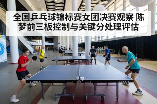 全国乒乓球锦标赛女团决赛观察 陈梦前三板控制与关键分处理评估 - 6686APP