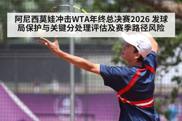 阿尼西莫娃冲击WTA年终总决赛2026 发球局保护与关键分处理评估及赛季路径风险