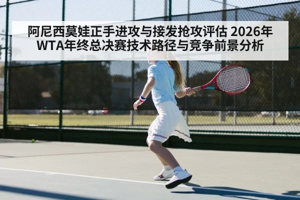 阿尼西莫娃正手进攻与接发抢攻评估 2026年WTA年终总决赛技术路径与竞争前景分析 | 6686APP
