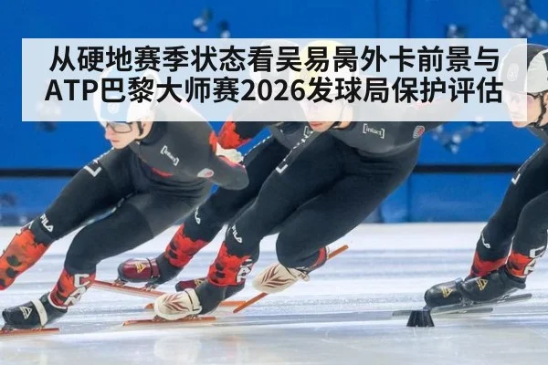 从硬地赛季状态看吴易昺外卡前景与ATP巴黎大师赛2026发球局保护评估