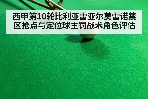西甲第10轮比利亚雷亚尔莫雷诺禁区抢点与定位球主罚战术角色评估（6686APP）