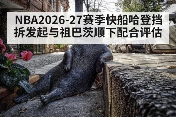 NBA2026-27赛季快船哈登挡拆发起与祖巴茨顺下配合评估（6686APP）